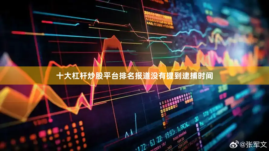 十大杠杆炒股平台排名报道没有提到逮捕时间