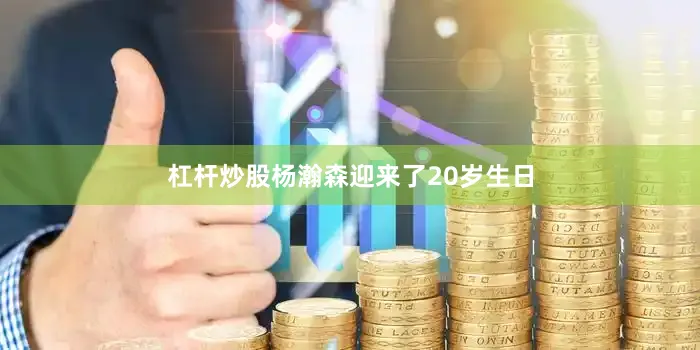 杠杆炒股杨瀚森迎来了20岁生日