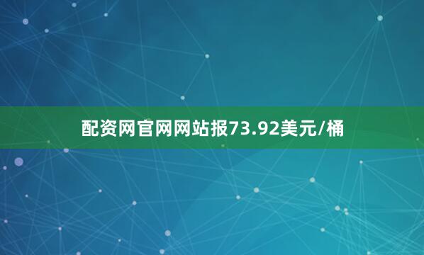 配资网官网网站报73.92美元/桶