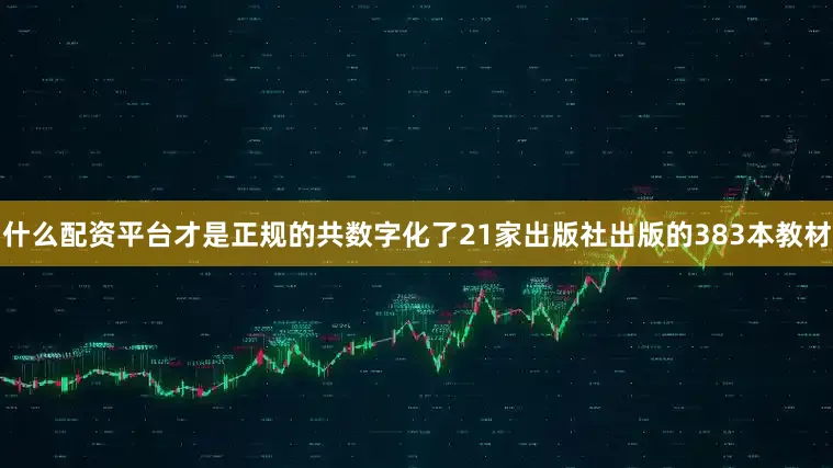 什么配资平台才是正规的共数字化了21家出版社出版的383本教材