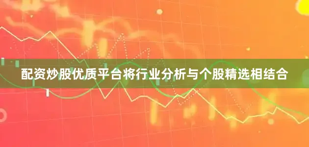 配资炒股优质平台将行业分析与个股精选相结合