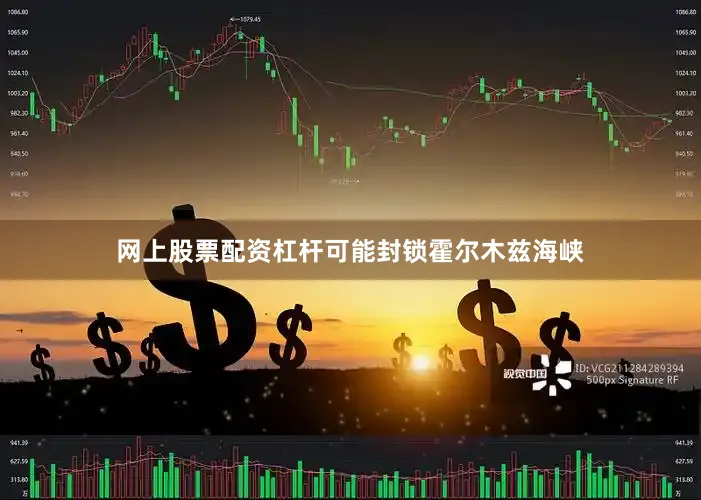 网上股票配资杠杆可能封锁霍尔木兹海峡