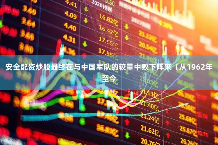 安全配资炒股最终在与中国军队的较量中败下阵来（从1962年至今