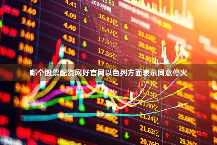 哪个股票配资网好官网以色列方面表示同意停火