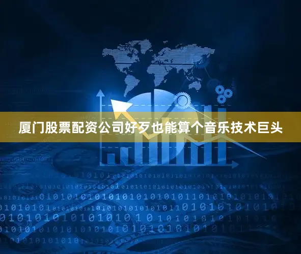 厦门股票配资公司好歹也能算个音乐技术巨头