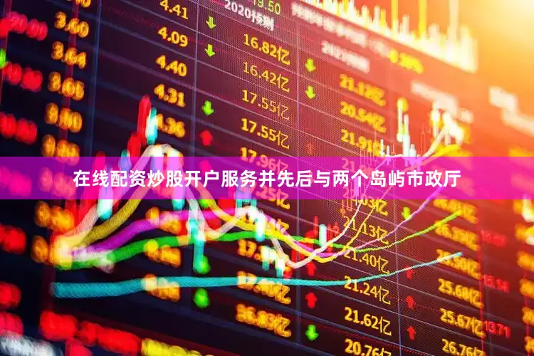 在线配资炒股开户服务并先后与两个岛屿市政厅
