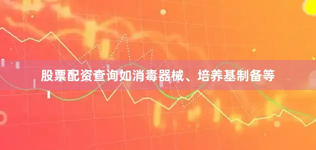 股票配资查询如消毒器械、培养基制备等