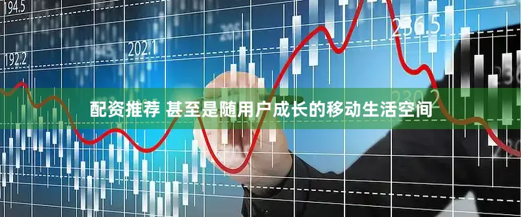 配资推荐 甚至是随用户成长的移动生活空间