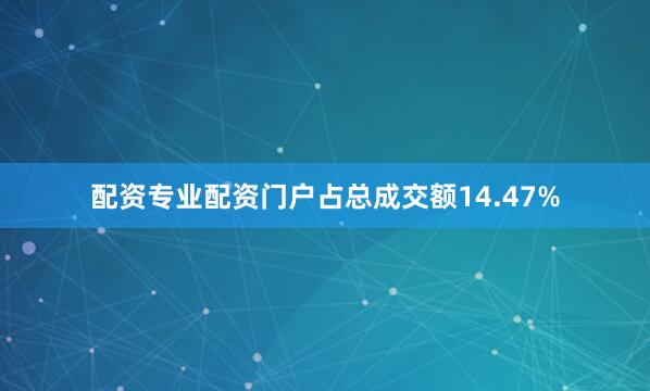 配资专业配资门户占总成交额14.47%