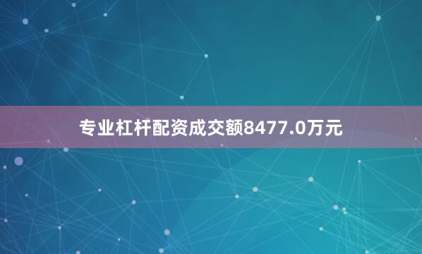 专业杠杆配资成交额8477.0万元