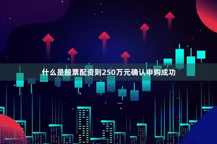 什么是股票配资则250万元确认申购成功