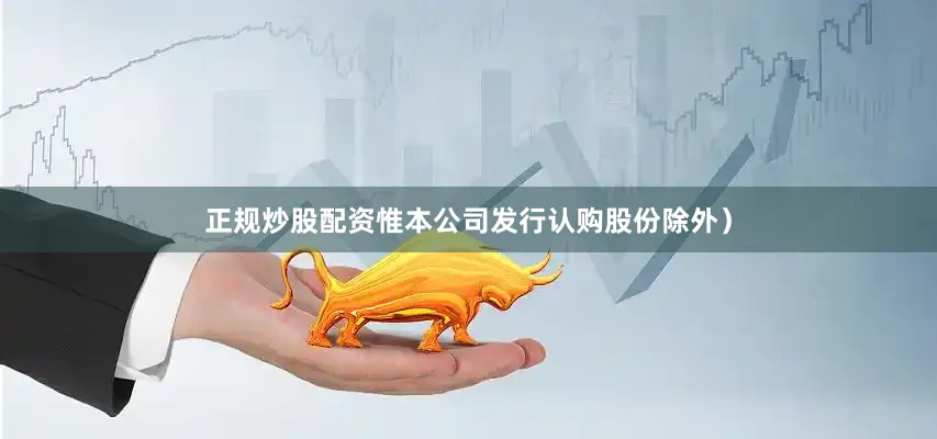 正规炒股配资惟本公司发行认购股份除外）