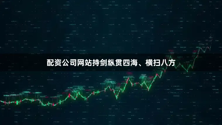 配资公司网站持剑纵贯四海、横扫八方