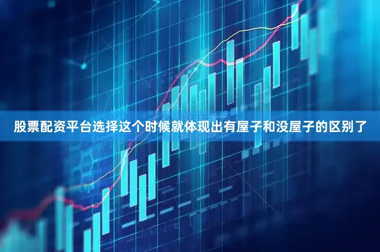股票配资平台选择这个时候就体现出有屋子和没屋子的区别了
