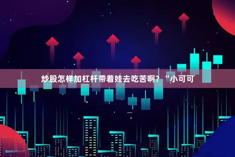 炒股怎样加杠杆带着娃去吃苦啊？“小可可