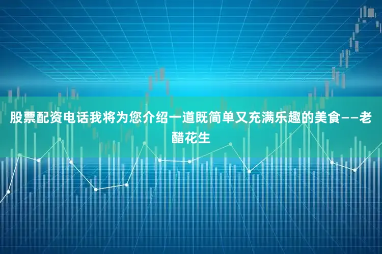 股票配资电话我将为您介绍一道既简单又充满乐趣的美食——老醋花生