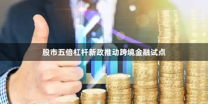 股市五倍杠杆新政推动跨境金融试点