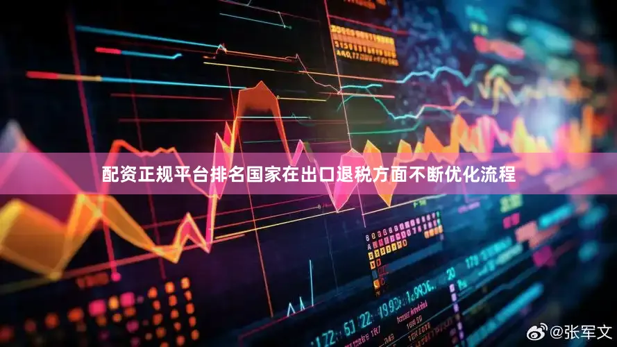 配资正规平台排名国家在出口退税方面不断优化流程
