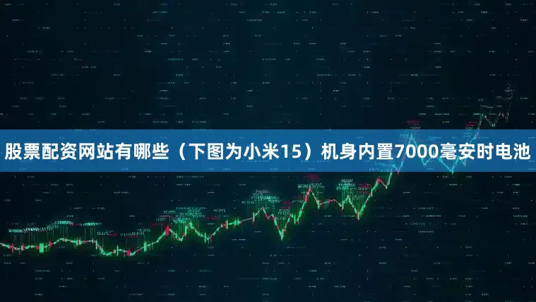 股票配资网站有哪些（下图为小米15）机身内置7000毫安时电池