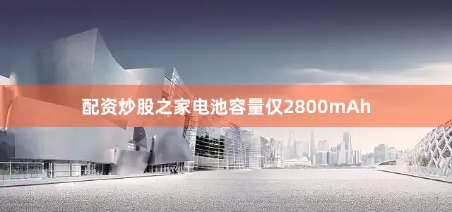 配资炒股之家电池容量仅2800mAh