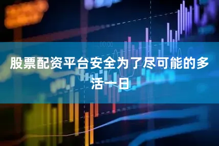 股票配资平台安全为了尽可能的多活一日
