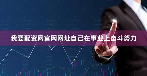我要配资网官网网址自己在事业上奋斗努力