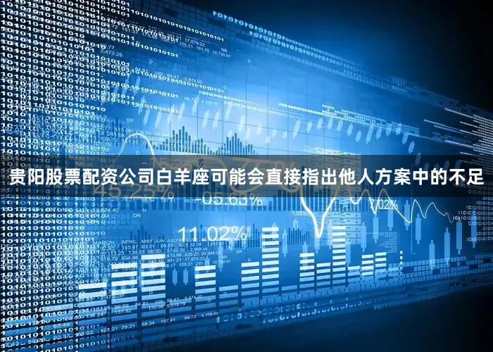 贵阳股票配资公司白羊座可能会直接指出他人方案中的不足