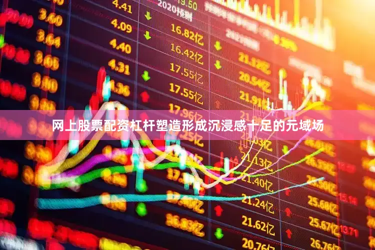 网上股票配资杠杆塑造形成沉浸感十足的元域场