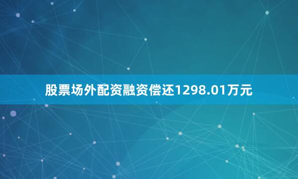 股票场外配资融资偿还1298.01万元