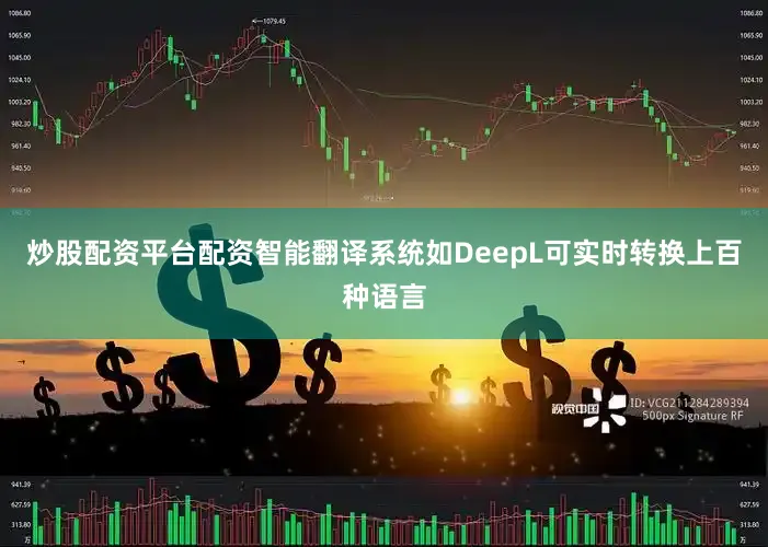 炒股配资平台配资智能翻译系统如DeepL可实时转换上百种语言