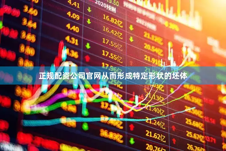 正规配资公司官网从而形成特定形状的坯体