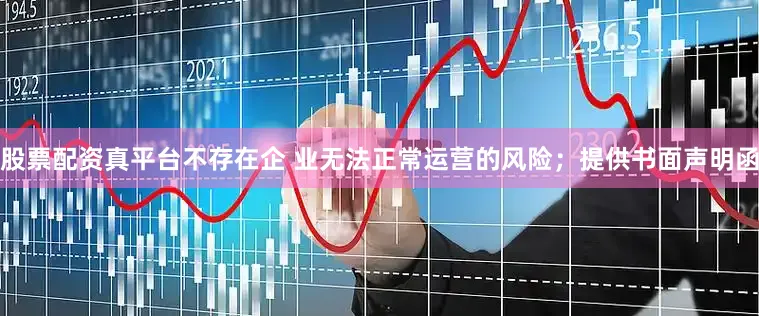 股票配资真平台不存在企 业无法正常运营的风险；提供书面声明函