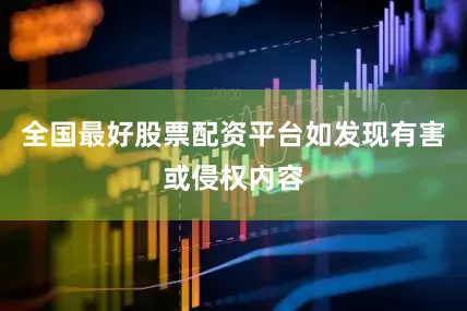 全国最好股票配资平台如发现有害或侵权内容