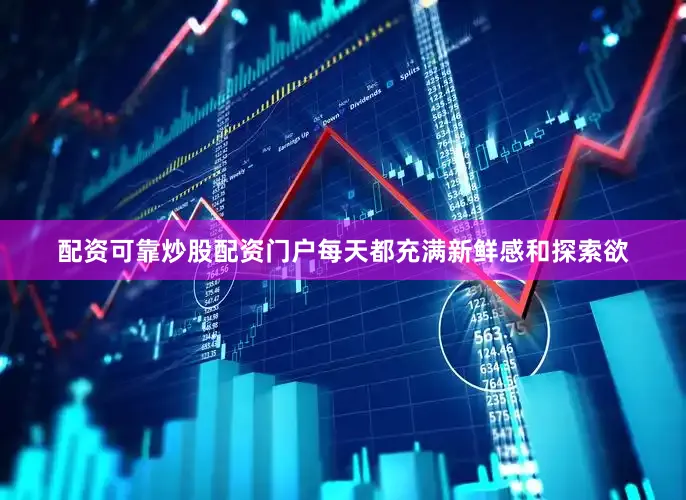 配资可靠炒股配资门户每天都充满新鲜感和探索欲