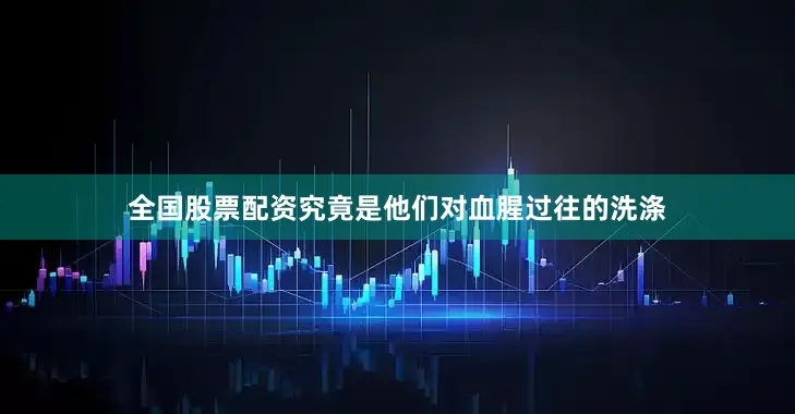 全国股票配资究竟是他们对血腥过往的洗涤