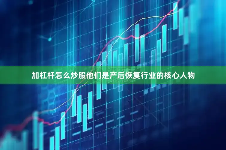 加杠杆怎么炒股他们是产后恢复行业的核心人物