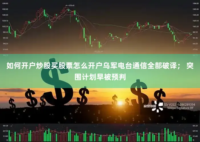 如何开户炒股买股票怎么开户乌军电台通信全部破译； 突围计划早被预判