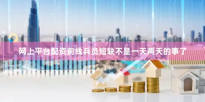 网上平台配资前线兵员短缺不是一天两天的事了