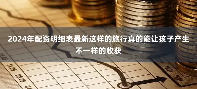 2024年配资明细表最新这样的旅行真的能让孩子产生不一样的收获