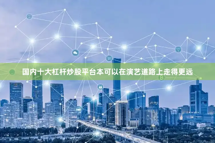 国内十大杠杆炒股平台本可以在演艺道路上走得更远