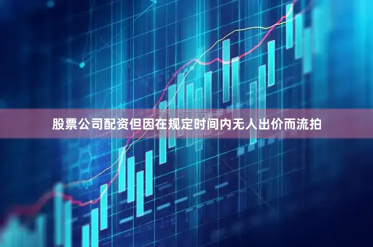 股票公司配资但因在规定时间内无人出价而流拍