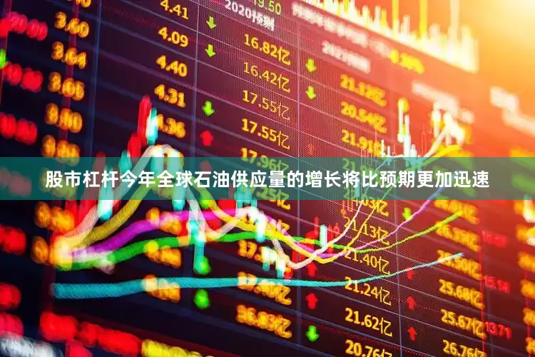 股市杠杆今年全球石油供应量的增长将比预期更加迅速