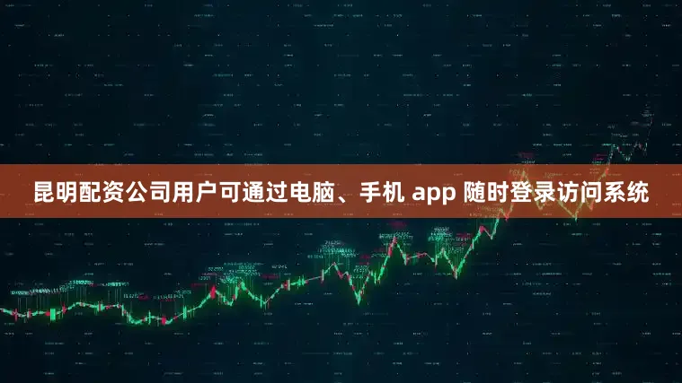 昆明配资公司用户可通过电脑、手机 app 随时登录访问系统