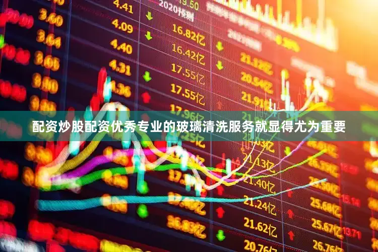 配资炒股配资优秀专业的玻璃清洗服务就显得尤为重要