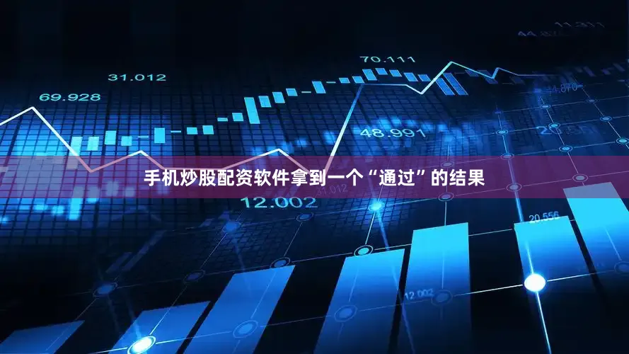 手机炒股配资软件拿到一个“通过”的结果