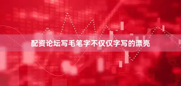配资论坛写毛笔字不仅仅字写的漂亮