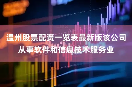温州股票配资一览表最新版该公司从事软件和信息技术服务业