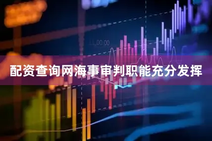 配资查询网海事审判职能充分发挥