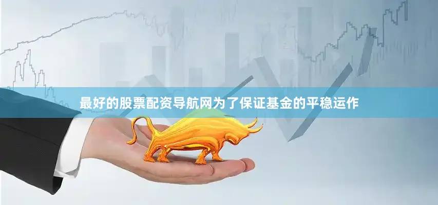 最好的股票配资导航网为了保证基金的平稳运作