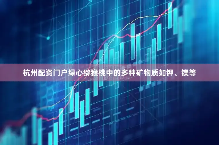 杭州配资门户绿心猕猴桃中的多种矿物质如钾、镁等